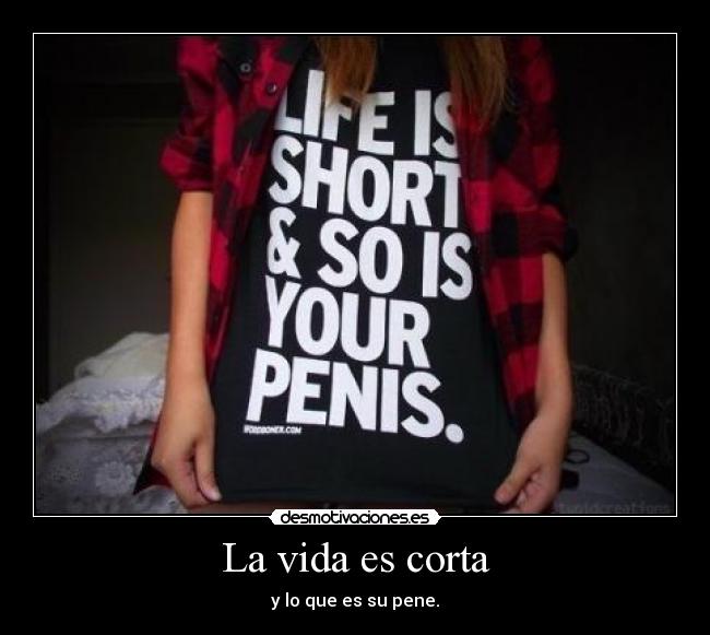 La vida es corta - y lo que es su pene.