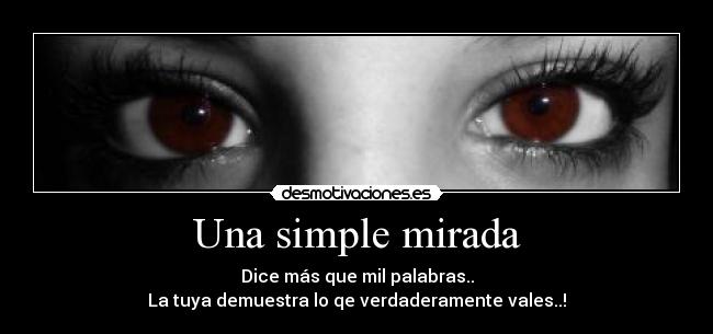 Una simple mirada - Dice más que mil palabras..
La tuya demuestra lo qe verdaderamente vales..!