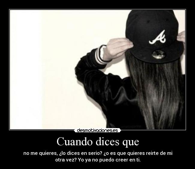 Cuando dices que - no me quieres, ¿lo dices en serio? ¿o es que quieres reirte de mi
otra vez? Yo ya no puedo creer en ti.