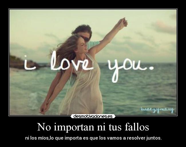 No importan ni tus fallos - ni los míos,lo que importa es que los vamos a resolver juntos.