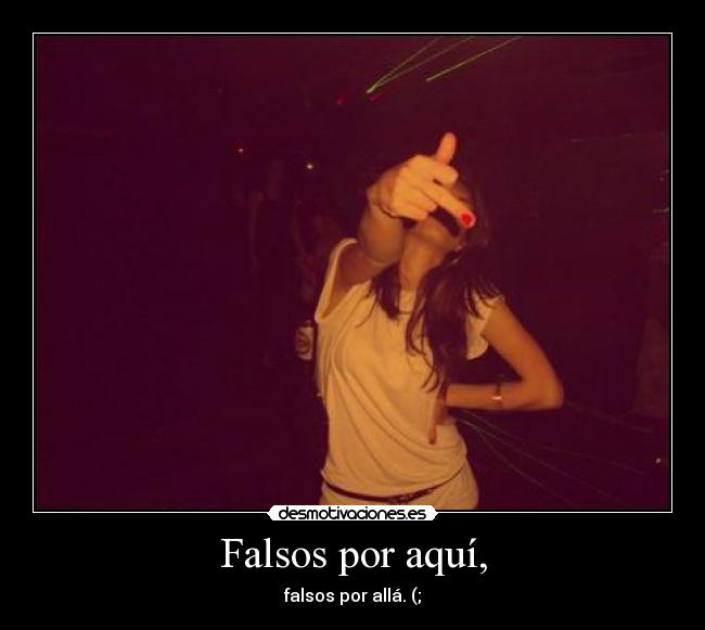 Falsos por aquí, -