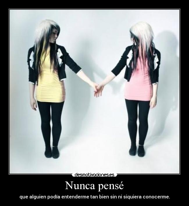 Nunca pensé - que alguien podía entenderme tan bien sin ni siquiera conocerme.