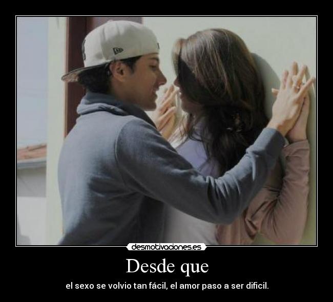 Desde que - el sexo se volvio tan fácil, el amor paso a ser dificil.