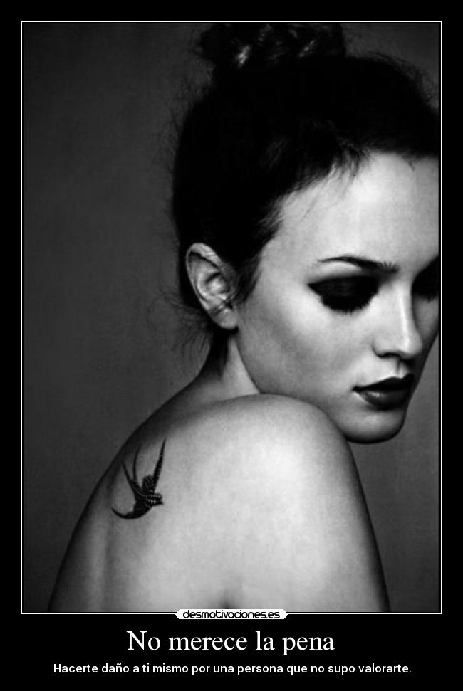 No merece la pena - Hacerte daño a ti mismo por una persona que no supo valorarte.