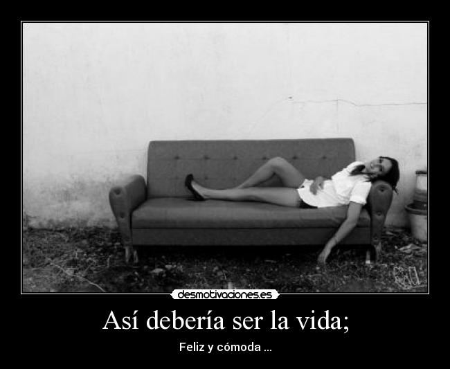 Así debería ser la vida; - Feliz y cómoda ...