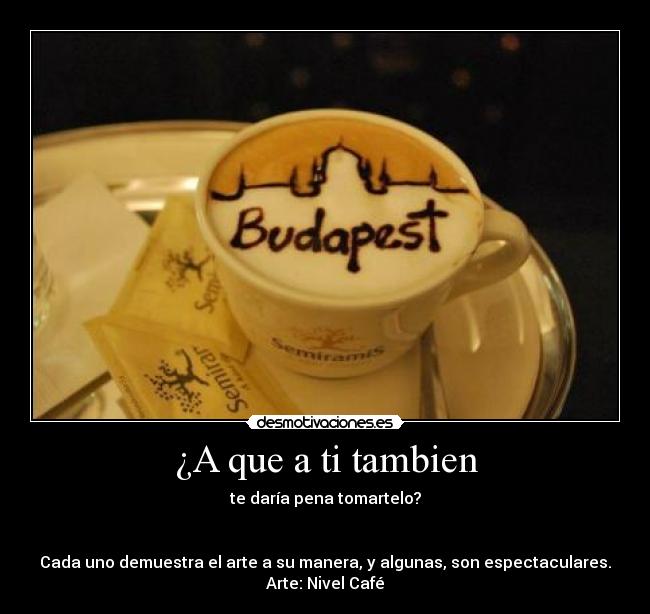 ¿A que a ti tambien - te daría pena tomartelo?


Cada uno demuestra el arte a su manera, y algunas, son espectaculares.
Arte: Nivel Café