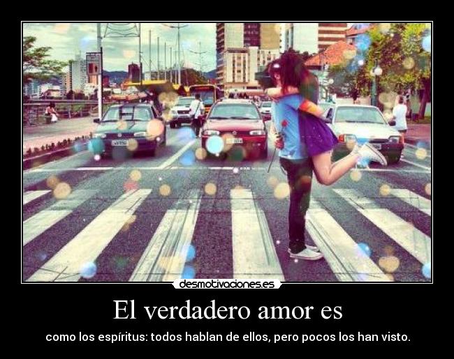 El verdadero amor es - como los espíritus: todos hablan de ellos, pero pocos los han visto.