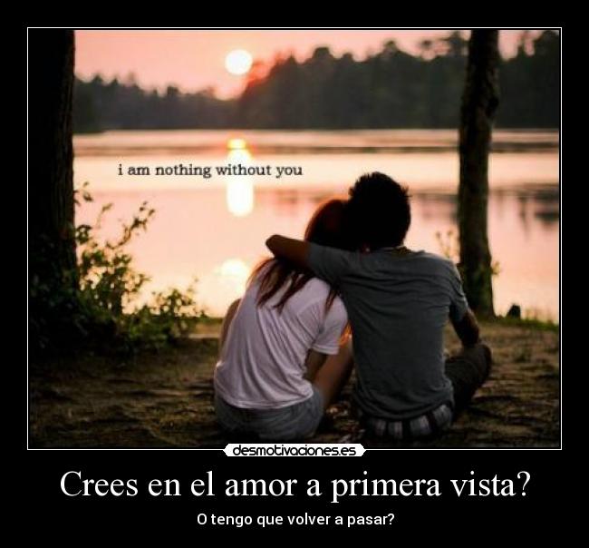 Crees en el amor a primera vista? - O tengo que volver a pasar?