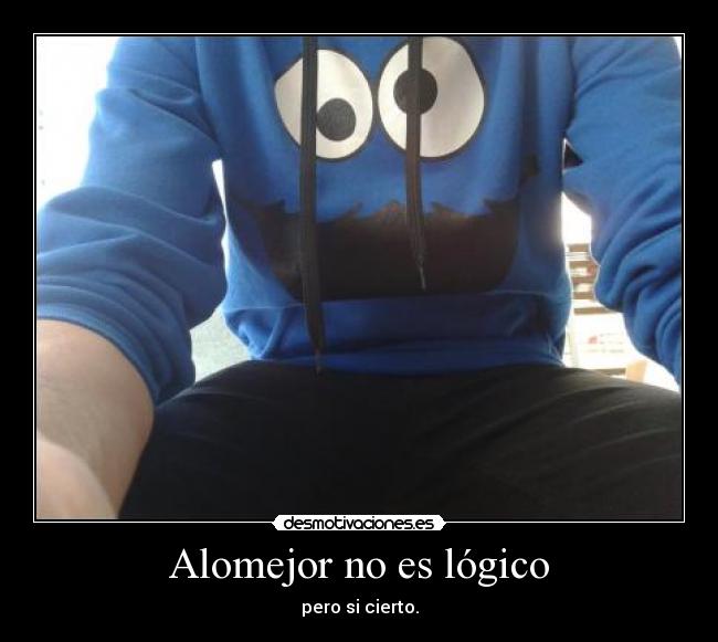 Alomejor no es lógico -