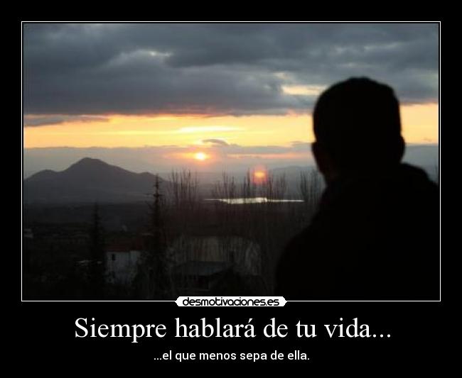 Siempre hablará de tu vida... - ...el que menos sepa de ella.