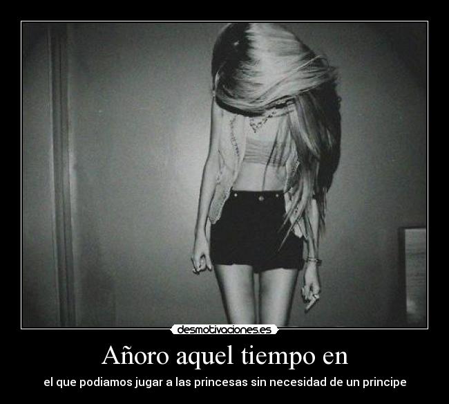 Añoro aquel tiempo en - el que podiamos jugar a las princesas sin necesidad de un principe♥