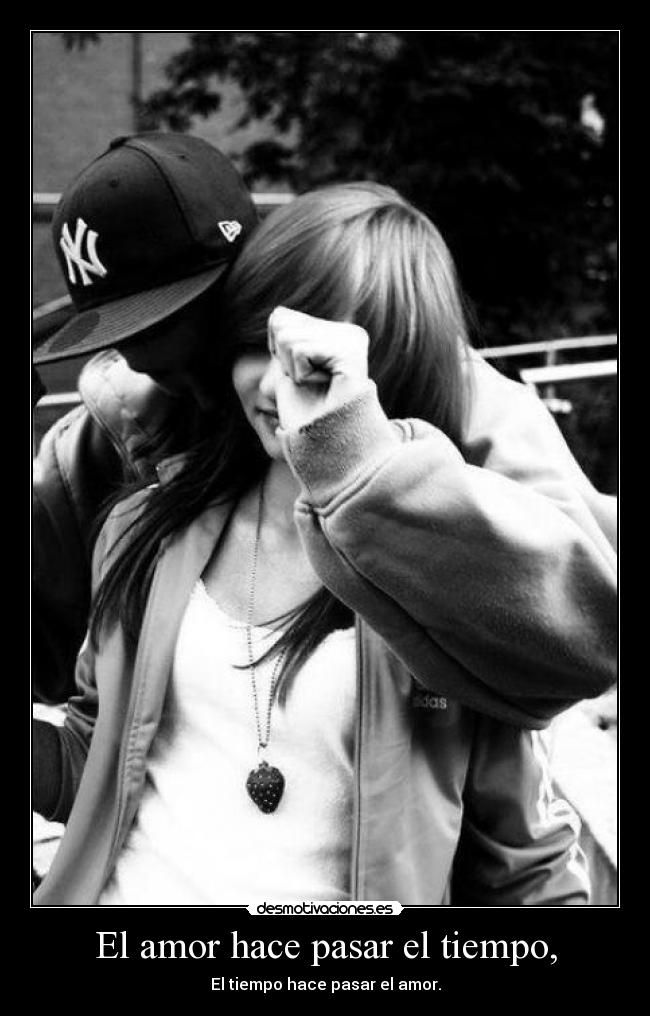 El amor hace pasar el tiempo, - El tiempo hace pasar el amor.