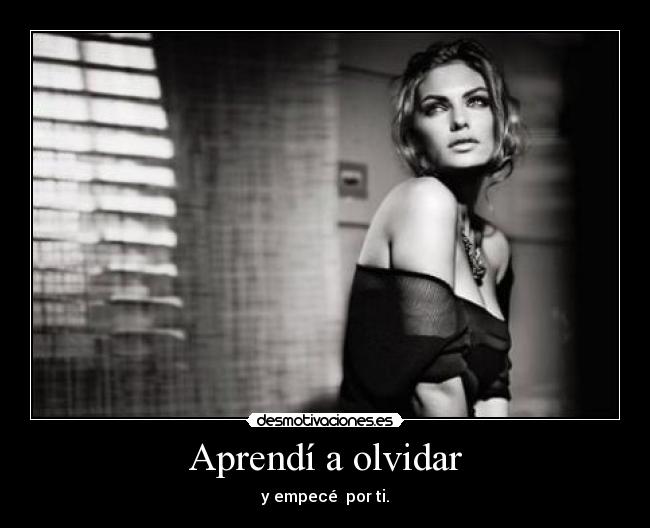Aprendí a olvidar - y empecé por ti.