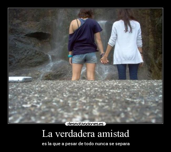 La verdadera amistad - es la que a pesar de todo nunca se separa