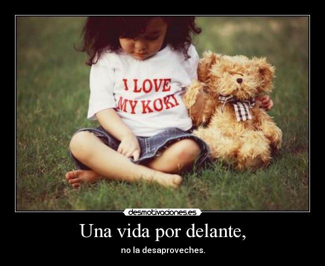 Una vida por delante, - no la desaproveches.