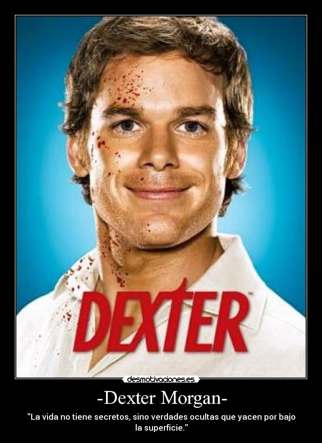 -Dexter Morgan- - La vida no tiene secretos, sino verdades ocultas que yacen por bajo la superficie.