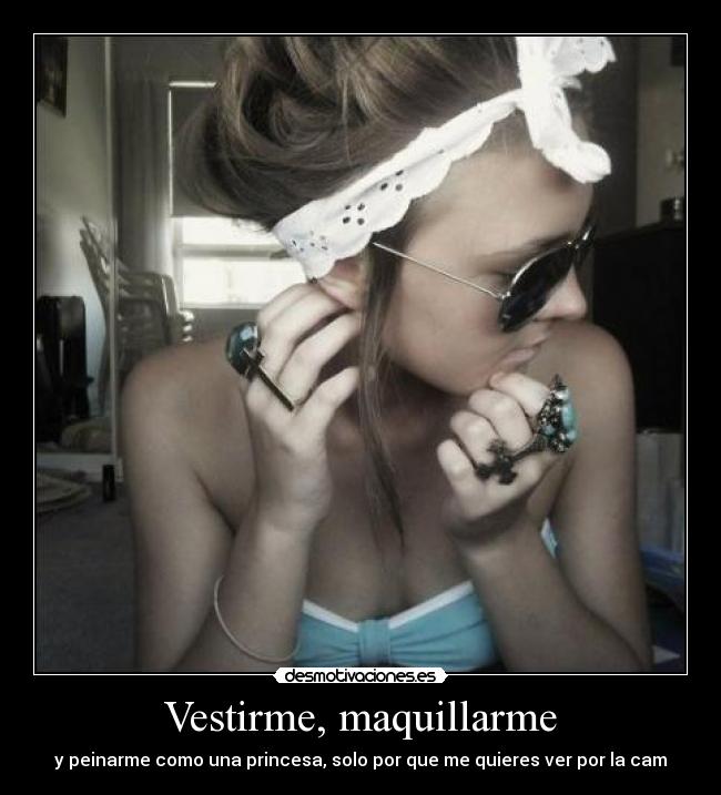 Vestirme, maquillarme - y peinarme como una princesa, solo por que me quieres ver por la cam