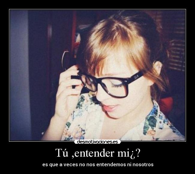 Tú ,entender mi¿? - es que a veces no nos entendemos ni nosotros