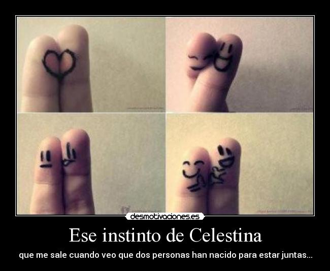 Ese instinto de Celestina - que me sale cuando veo que dos personas han nacido para estar juntas...