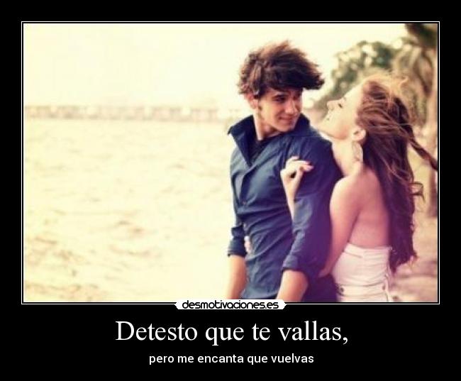 Detesto que te vallas, - 