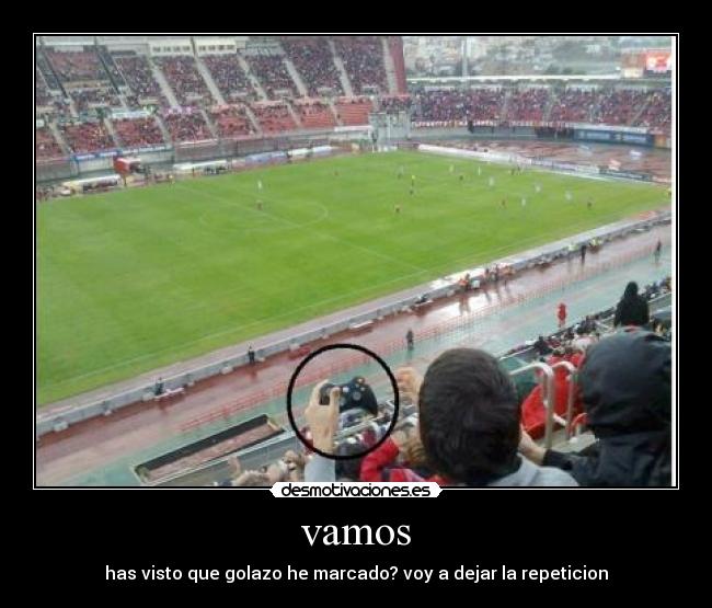 vamos - has visto que golazo he marcado? voy a dejar la repeticion