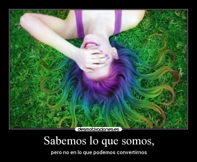 Sabemos lo que somos, - pero no en lo que podemos convertirnos