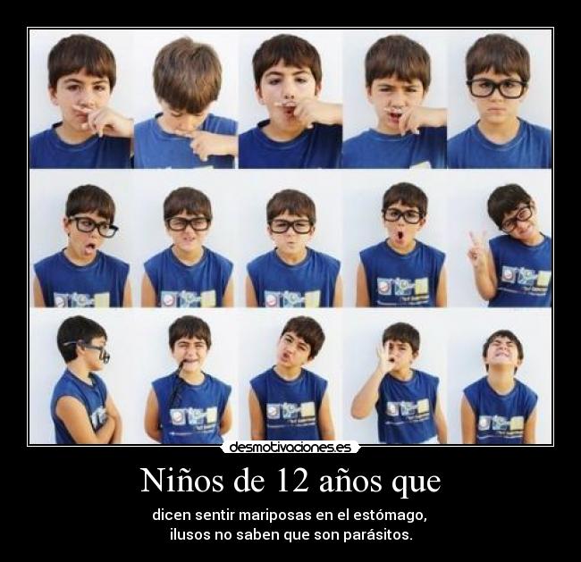 Niños de 12 años que - dicen sentir mariposas en el estómago,
ilusos no saben que son parásitos.