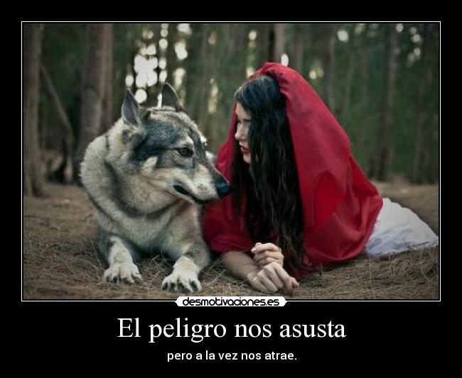 El peligro nos asusta - pero a la vez nos atrae.