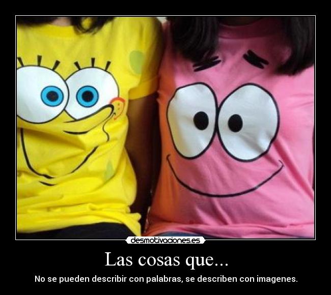 Las cosas que... - No se pueden describir con palabras, se describen con imagenes.