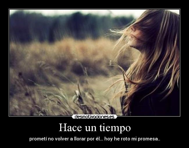 Hace un tiempo - prometí no volver a llorar por él... hoy he roto mi promesa..