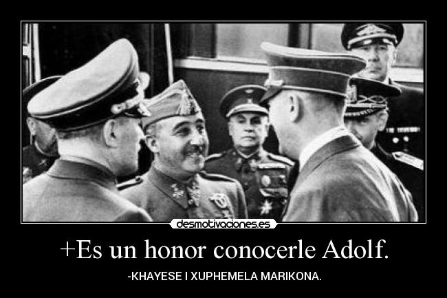 +Es un honor conocerle Adolf. - -KHAYESE I XUPHEMELA MARIKONA.