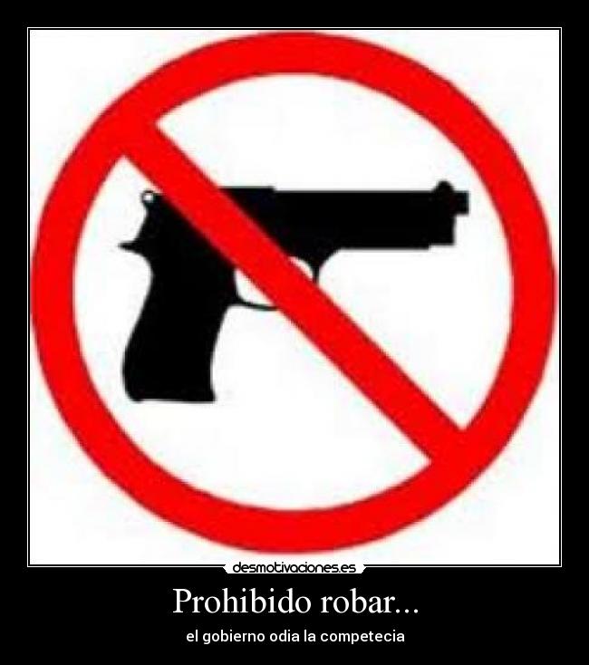 Prohibido robar... - el gobierno odia la competecia