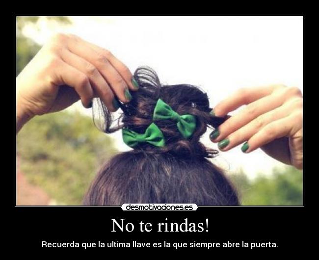 No te rindas! - Recuerda que la ultima llave es la que siempre abre la puerta.