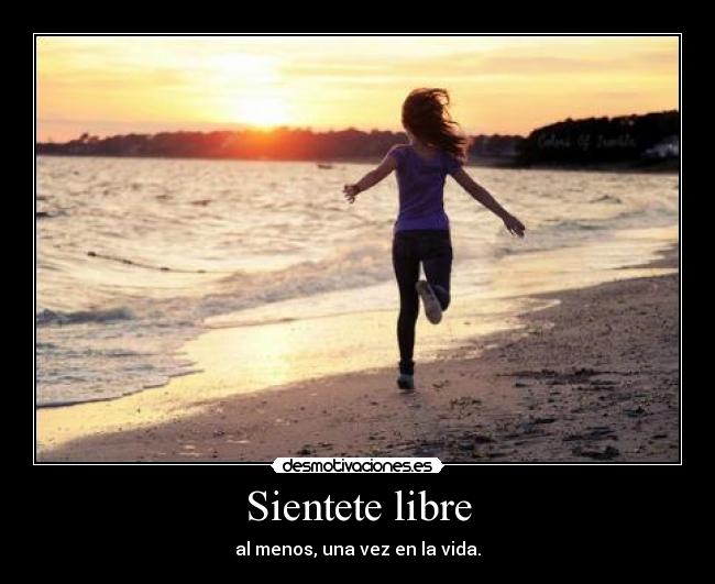 Sientete libre - al menos, una vez en la vida.