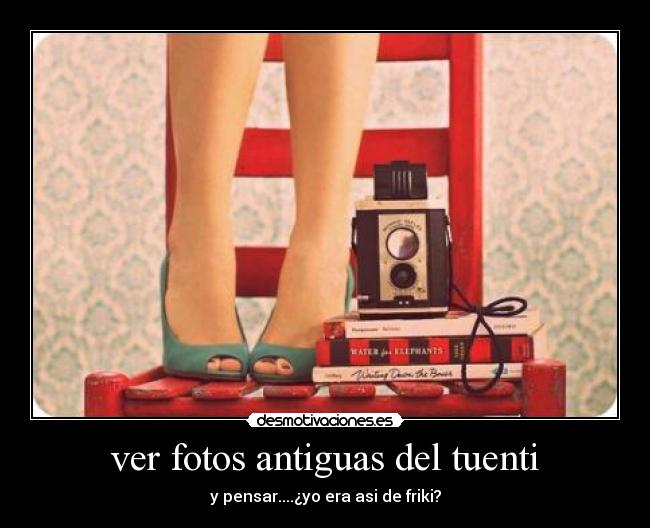 ver fotos antiguas del tuenti - y pensar....¿yo era asi de friki?