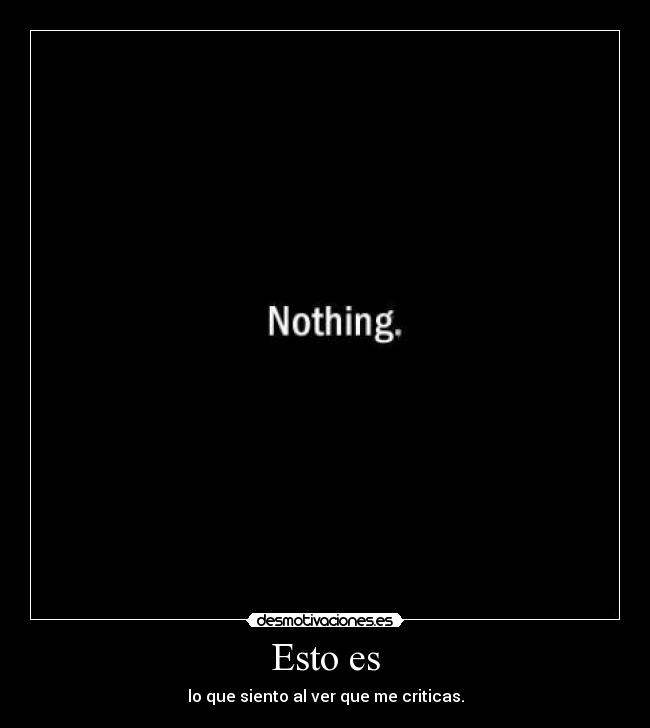 Esto es - lo que siento al ver que me criticas.