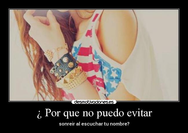 ¿ Por que no puedo evitar - sonreir al escuchar tu nombre?