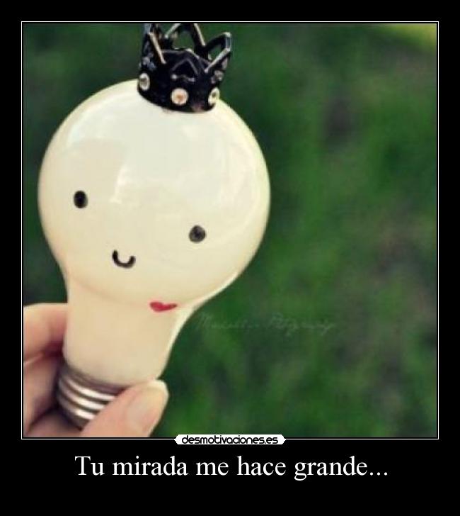 Tu mirada me hace grande... - 