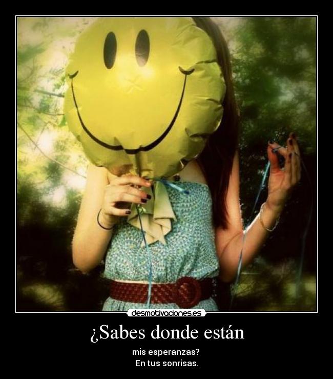 ¿Sabes donde están - mis esperanzas?
En tus sonrisas.