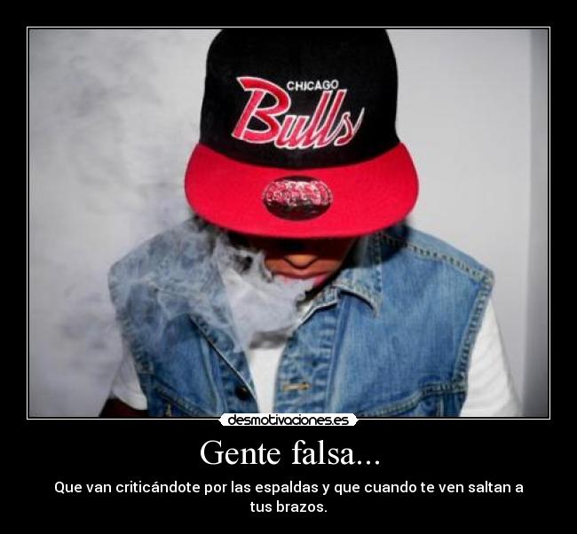 Gente falsa... - Que van criticándote por las espaldas y que cuando te ven saltan a tus brazos.