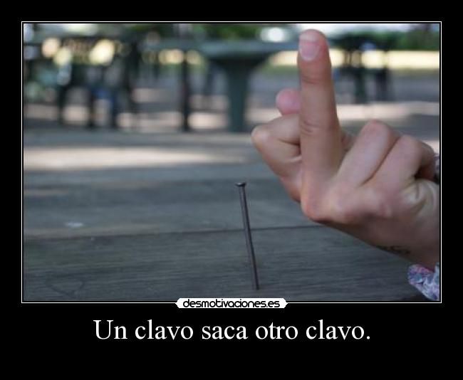 Un clavo saca otro clavo. -