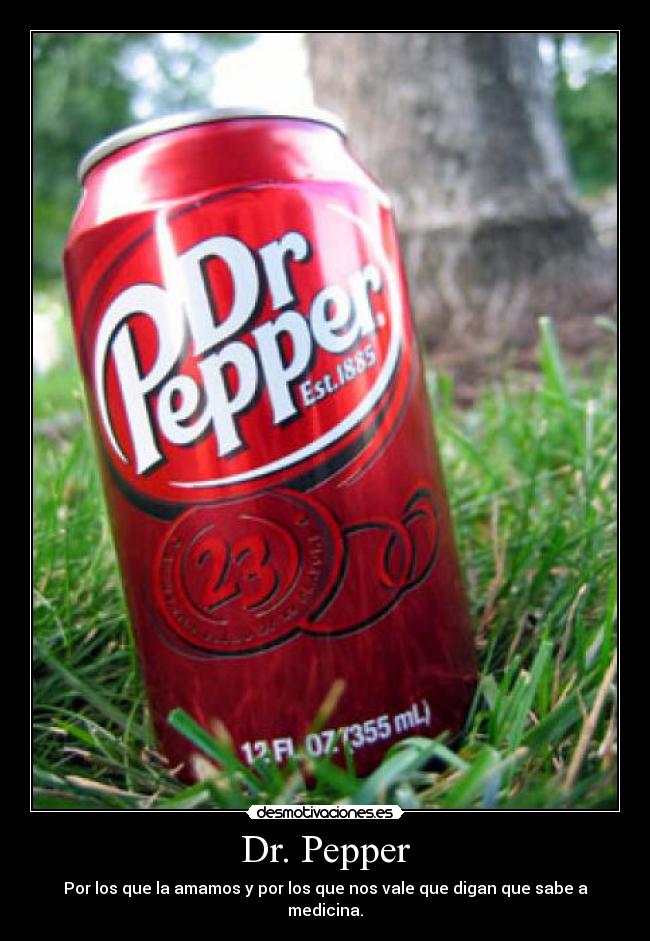 Dr. Pepper - Por los que la amamos y por los que nos vale que digan que sabe a medicina.