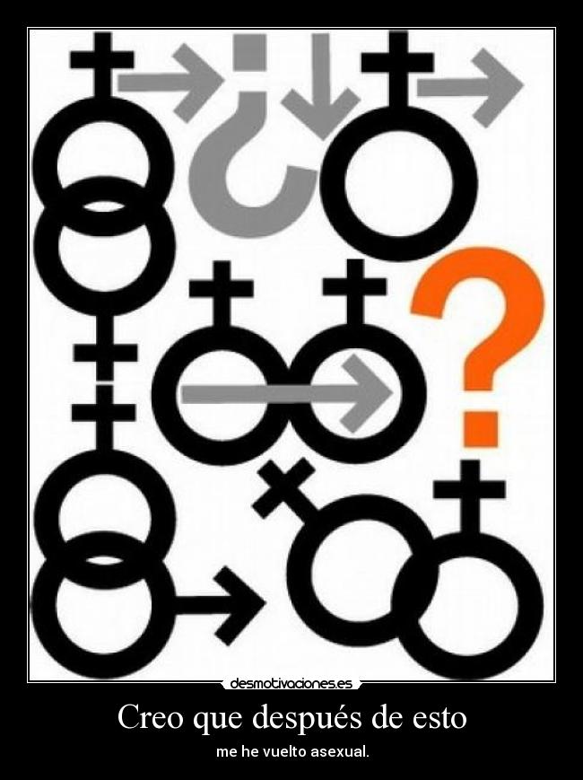 Creo que después de esto - me he vuelto asexual.