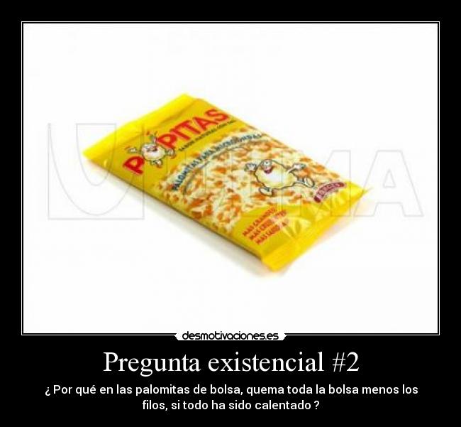 Pregunta existencial #2 - ¿ Por qué en las palomitas de bolsa, quema toda la bolsa menos los
filos, si todo ha sido calentado ?