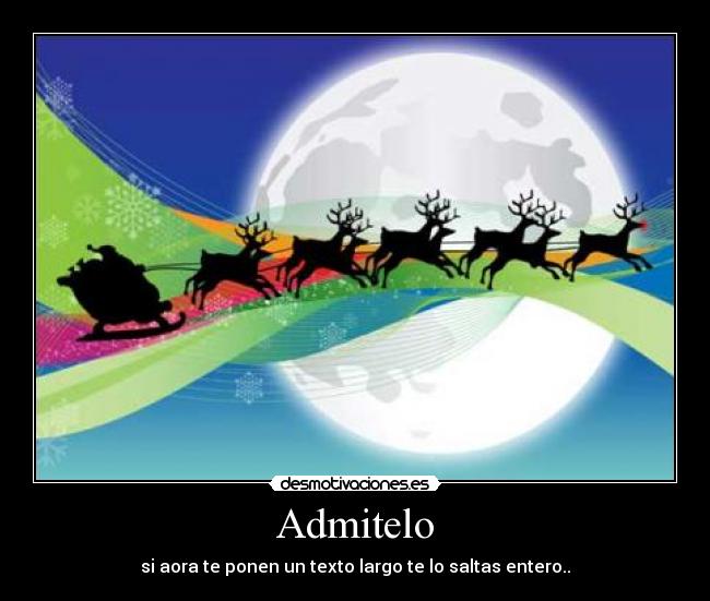 Admitelo - si aora te ponen un texto largo te lo saltas entero..