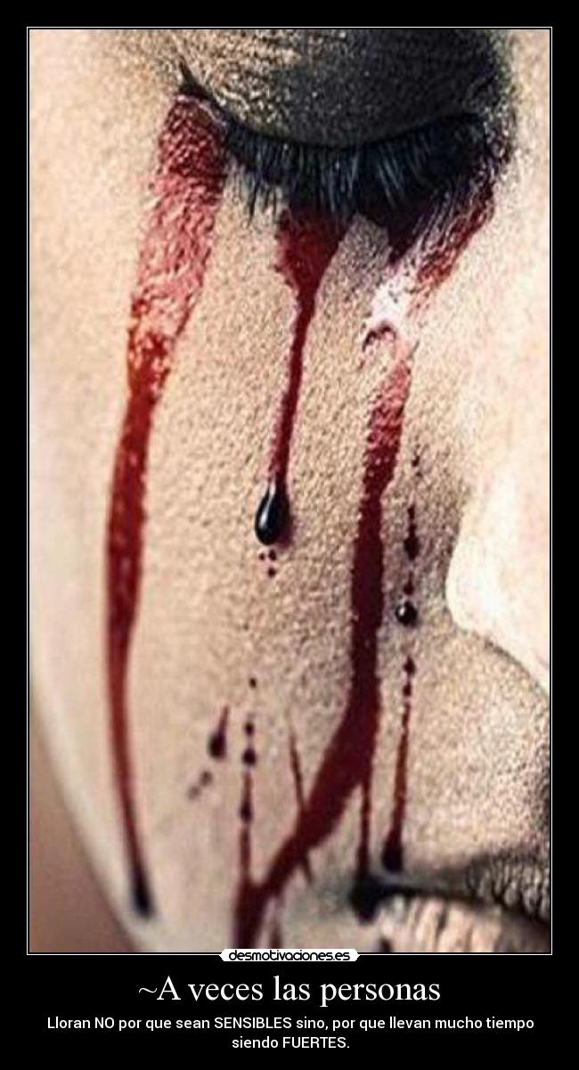 ~A veces las personas - Lloran NO por que sean SENSIBLES sino, por que llevan mucho tiempo
siendo FUERTES.