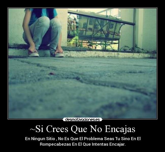 ~Si Crees Que No Encajas - En Ningun Sitio , No Es Que El Problema Seas Tu Sino En El
Rompecabezas En El Que Intentas Encajar.