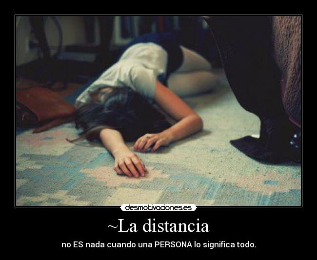 ~La distancia - no ES nada cuando una PERSONA lo significa todo.