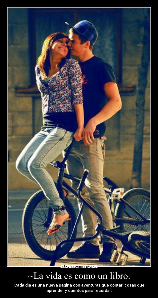 ~La vida es como un libro. - Cada día es una nueva página con aventuras que contar, cosas que
aprender y cuentos para recordar.