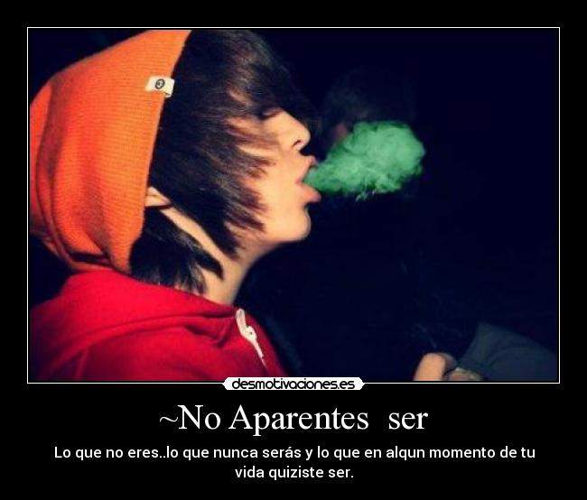 ~No Aparentes ser - Lo que no eres..lo que nunca serás y lo que en alqun momento de tu vida quiziste ser.